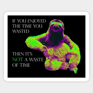 If you enjoyed the time you wasted, then it is not a waste of time Magnet